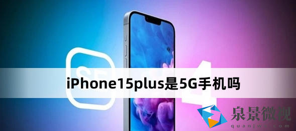 iPhone15plus是5G手机吗（iPhone15plus是不是5G手机）