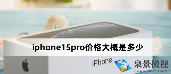 iphone15pro价格大概是多少（iphone15pro多少钱）